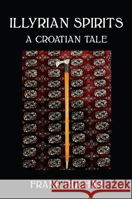 Illyrian Spirits: A Croatian Tale Frank Buchar   9781778225109 Frank Buchar - książka