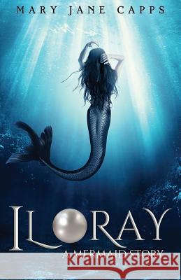 Iloray: A Mermaid Story Mary Jane Capps 9780999261422 By the Light of the Moon Press - książka