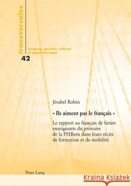 Ils aiment pas le français; Le rapport au français de futurs enseignants du primaire de la PH Bern dans leurs récits de formation et de mobilité Gohard-Radenkovic, Aline 9783034320344 Peter Lang Gmbh, Internationaler Verlag Der W - książka