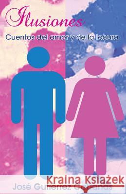 Ilusiones: Cuentos del amor y de locura Gutierrez Cabanas, Jose 9781532806148 Createspace Independent Publishing Platform - książka