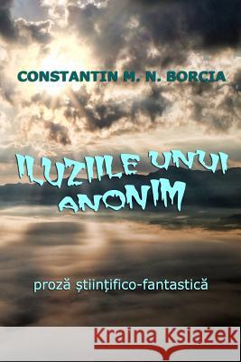 Iluziile Unui Anonim: Proza Stiintifico-Fantastica Constantin M. N. Borcia 9781539356929 Createspace Independent Publishing Platform - książka