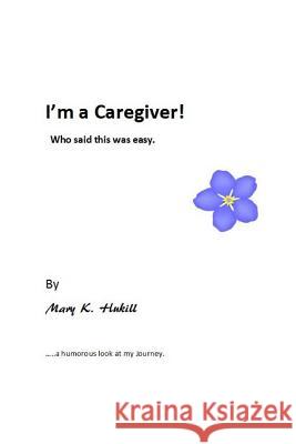 I'm a Caregiver! Who said this was easy.: ......a humorous look at my Journey. Hukill, Mary K. 9781500540913 Createspace - książka