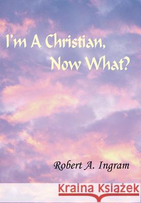 I'm A Christian, Now What? Robert A. Ingram 9781418430757 Authorhouse - książka