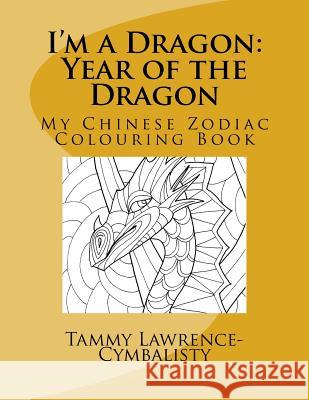 I'm a Dragon - Year of the Dragon: My Chinese Zodiac Colouring Book Tammy Lawrence-Cymbalisty 9781548114428 Createspace Independent Publishing Platform - książka