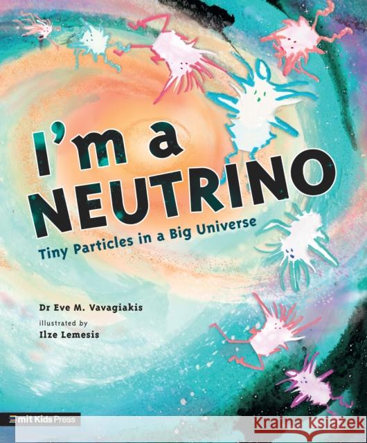 I'm a Neutrino: Tiny Particles in a Big Universe Dr. Eve M. Vavagiakis 9781529506334 Walker Books Ltd - książka