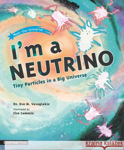I'm a Neutrino: Tiny Particles in a Big Universe Dr. Eve M. Vavagiakis 9781529512694 Walker Books Ltd - książka