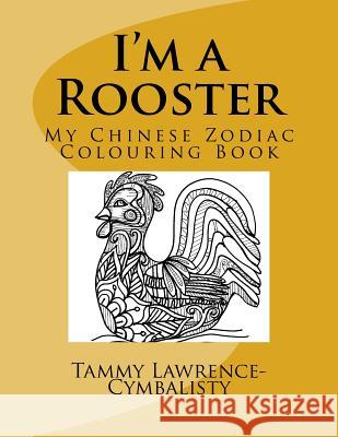 I'm a Rooster: My Chinese Zodiac Colouring Book Tammy Lawrence-Cymbalisty 9781542478045 Createspace Independent Publishing Platform - książka