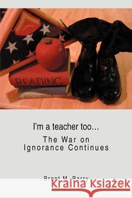 I'm a teacher too...: The War on Ignorance Continues Barry, Brent M. 9780595346349 iUniverse - książka