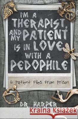 I'm a Therapist, and My Patient is In Love with a Pedophile: 6 Patient Files From Prison Harper 9780578546063 Dr. Harper Therapy - książka