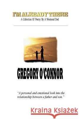 I'm Already There - A Collection Of Poetry By A Weekend Dad Gregory O'Connor 9781411618800 Lulu.com - książka