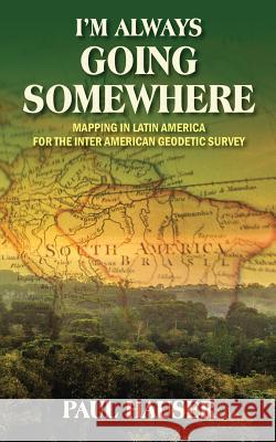 I'm Always Going Somewhere: Mapping in Latin America for the Inter American Geodetic Survey Paul Hauser 9781478725176 Outskirts Press - książka