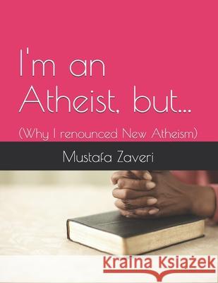 I'm an Atheist but...: (Why I renounced New Atheism) Zaveri, Mustafa 9781519739926 Createspace Independent Publishing Platform - książka