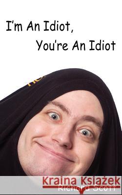 I'm An Idiot, You're An Idiot Scott, Richard 9781420840858 Authorhouse - książka