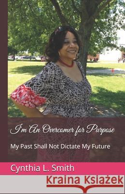 I'm an Overcomer for Purpose: My Past Shall Not Dictate My Future Cynthia L. Smith 9781794089365 Independently Published - książka