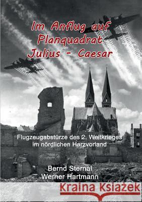 Im Anflug auf Planquadrat Julius - Caesar: Flugzeugabstürze des 2. Weltkrieges im nördlichen Harzvorland Sternal, Bernd 9783739218342 Books on Demand - książka