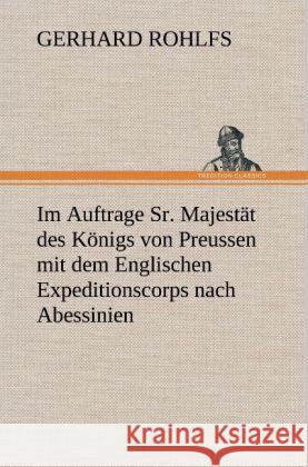 Im Auftrage Sr. Majestät des Königs von Preussen mit dem Englischen Expeditionscorps nach Abessinien Rohlfs, Gerhard 9783847260189 TREDITION CLASSICS - książka