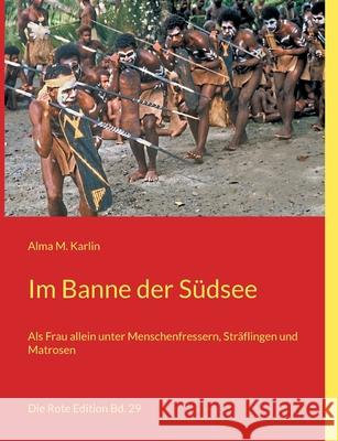 Im Banne der Südsee: Als Frau allein unter Menschenfressern, Sträflingen und Matrosen Karlin, Alma M. 9783754334348 Books on Demand - książka