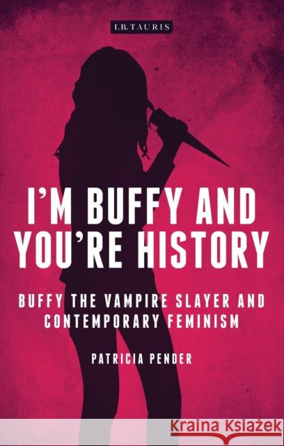 I'm Buffy and You're History : Buffy the Vampire Slayer and Contemporary Feminism Patricia Pender 9781780767451 I. B. Tauris & Company - książka