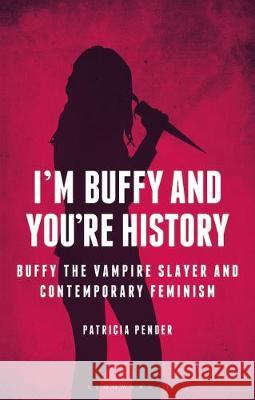 I'm Buffy and You're History: Buffy the Vampire Slayer and Contemporary Feminism Patricia Pender   9781350257610 Bloomsbury Academic - książka