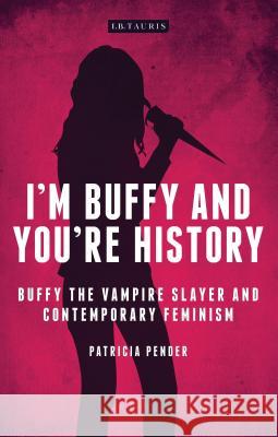 I'm Buffy and You're History: Buffy the Vampire Slayer and Contemporary Feminism Pender, Patricia 9781780767468 I. B. Tauris & Company - książka