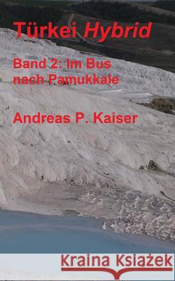 Im Bus nach Pamukkale.: Der persönliche Reiseführer. Kaiser, Andreas P. 9781500759094 Createspace - książka