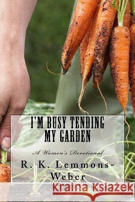 I'm Busy Tending My Garden: A Women's Devotional R. K. Lemmons-Weber 9781726272438 Createspace Independent Publishing Platform - książka