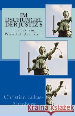 Im Dschungel der Justiz 6: Justiz im Wandel der Zeit Lukas-Altenburg, Christian 9781500861001 Createspace - książka