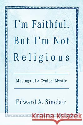 I'm Faithful, But I'm Not Religious: Musings of a Cynical Mystic Sinclair, Edward A. 9780595405817 iUniverse - książka