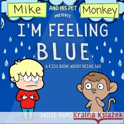 I'm Feeling Blue: A Kids Book About Being Sad (Mike And His Pet Monkey) Sadie Gardner 9781838303723 Sadie Gardner - książka