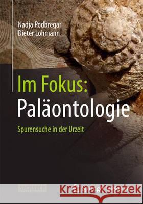 Im Fokus: Paläontologie: Spurensuche in Der Urzeit Podbregar, Nadja 9783642377679 Springer Spektrum - książka