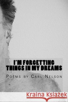 I'm Forgetting Things in My Dreams: Poems by Carl Nelson Carl Nelson 9780692638958 Magic Bean Books - książka