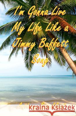 I'm Gonna Live My Life Like a Jimmy Buffett Song: The First Book In The Island Series Bjorklund, Anthony 9781461008866 Createspace - książka