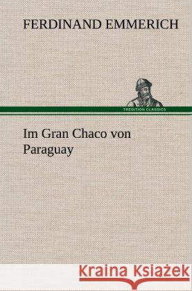 Im Gran Chaco von Paraguay Emmerich, Ferdinand 9783847247333 TREDITION CLASSICS - książka