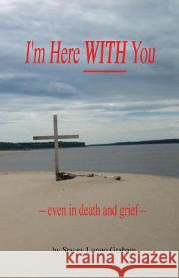 I'm Here WITH You --even in death and grief-- Graham, Stacey Longo 9781974317660 Createspace Independent Publishing Platform - książka