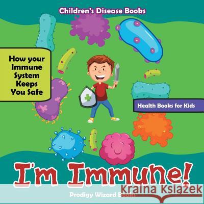 I'm Immune! How Your Immune System Keeps You Safe - Health Books for Kids - Children's Disease Books Prodigy Wizard   9781683239888 Prodigy Wizard Books - książka