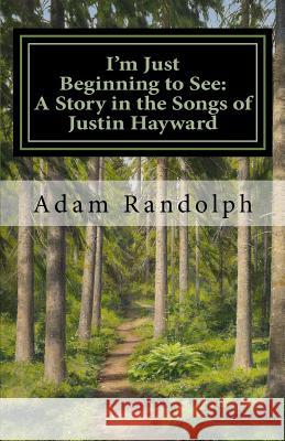 I'm Just Beginning to See: A Story in the Songs of Justin Hayward Adam Randolph 9781481127745 Createspace - książka