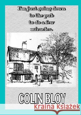 I’m Just Going Down To The Pub To Do A Few Miracles Colin Bloy 9780244491178 Lulu.com - książka