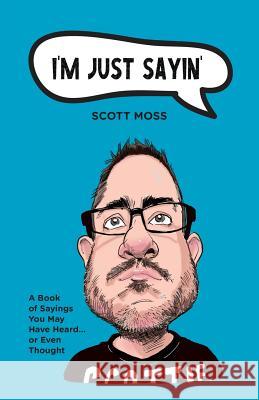 I'm Just Sayin': A Book of Sayings You May Have Heard or Even Thought Scott Moss 9781525543074 FriesenPress - książka