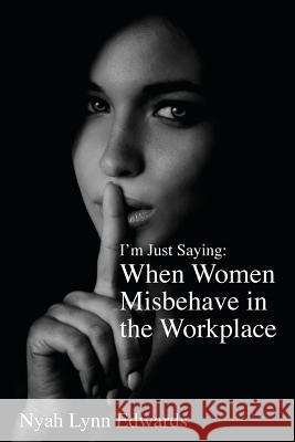 I'm Just Saying : When Women Misbehave in the Workplace Nyah Linda Edwards 9781478700289 Outskirts Press - książka