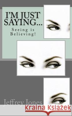 I'm Just Saying...: Seeing is Believing! Jones, Jeffrey D. 9781519273208 Createspace Independent Publishing Platform - książka