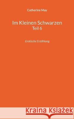 Im Kleinen Schwarzen Teil 6: Erotische Erzählung May, Catherine 9783756814565 Books on Demand - książka