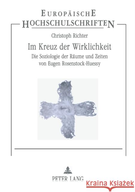 Im Kreuz der Wirklichkeit; Die Soziologie der Räume und Zeiten von Eugen Rosenstock-Huessy Richter, Christoph 9783631557730 Lang, Peter, Gmbh, Internationaler Verlag Der - książka