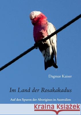 Im Land der Rosakakadus: Auf den Spuren der Aborigines in Australien Kaiser, Dagmar 9783749493777 Books on Demand - książka