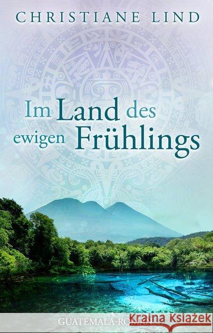 Im Land des ewigen Frühlings : Guatemala-Roman Lind, Christiane 9783961113040 Nova MD - książka