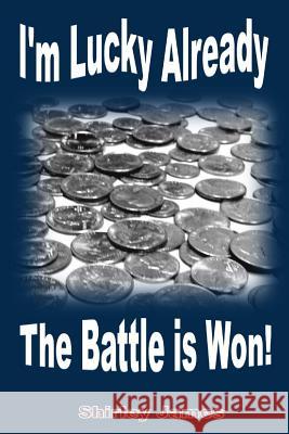 I'm Lucky Already The Battle is Won! James, Shirley 9781505289299 Createspace - książka