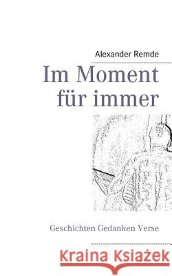 Im Moment für immer: Geschichten Gedanken Verse Remde, Alexander 9783848208609 Books on Demand - książka