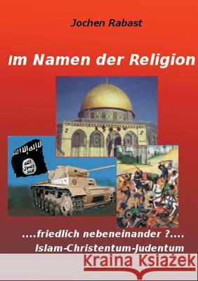 Im Namen der Religion: Friedlich nebeneinander? Islam-Christentum-Judentum Rabast, Jochen 9783734764011 Books on Demand - książka