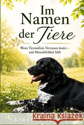 Im Namen der Tiere: Wenn Tiermedizin Vertrauen kostet - und Menschlichkeit fehlt Seidel, Kirsten 9798289504555 Independently Published - książka