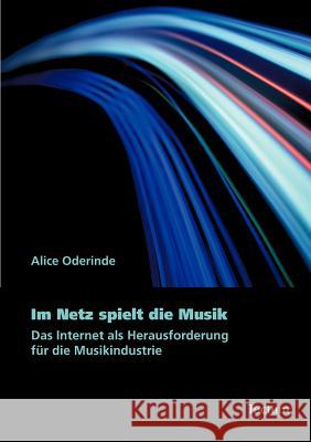 Im Netz Spielt Die Musik: Das Internet ALS Herausforderung Fur Die Musikindustrie Oderinde, Alice 9783828824300 Tectum - Der Wissenschaftsverlag - książka