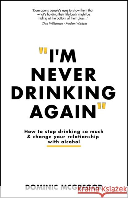 I'm Never Drinking Again: How to Stop Drinking So Much and Change Your Relationship with Alcohol Dominic McGregor 9781394232802 John Wiley & Sons Inc - książka
